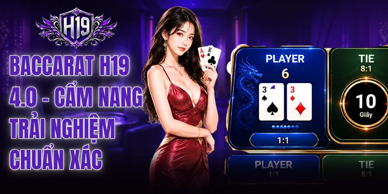 Baccarat H19 4.0 - Cẩm Nang Trải Nghiệm Chuẩn Xác